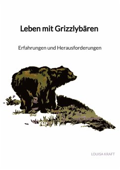 Leben mit Grizzlybären - Erfahrungen und Herausforderungen - Kraft, Louisa
