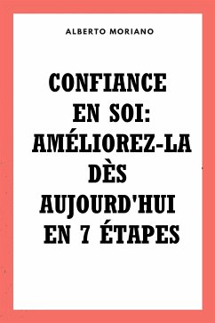 Confiance En Soi: Améliorez-la Dès Aujourd'hui En 7 Étapes (eBook, ePUB) - Moriano Uceda, Alberto