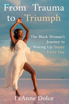 From Trauma to Triumph: The Black Woman's Journey to Waking Up Happy Every Day - Dolce Pmp, Leanne