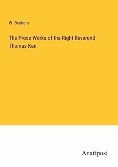 The Prose Works of the Right Reverend Thomas Ken - Benham, W.