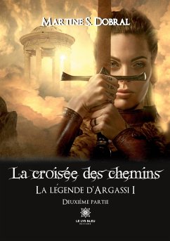 La croisée des chemins: La légende d'Argassi I Deuxième partie - Martine S Dobral