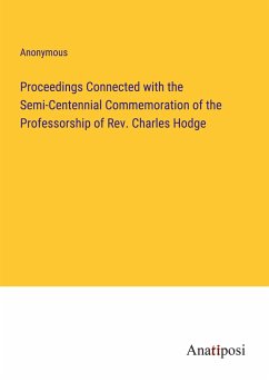 Proceedings Connected with the Semi-Centennial Commemoration of the Professorship of Rev. Charles Hodge - Anonymous