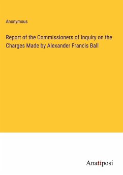 Report of the Commissioners of Inquiry on the Charges Made by Alexander Francis Ball - Anonymous