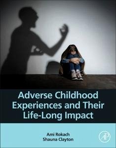 Adverse Childhood Experiences and Their Life-Long Impact - Rokach, Ami (Psychology Department, York University, Toronto, Canada; Clayton, Shauna (Ph.D. Candidate, Department of Kinesiology, York Un