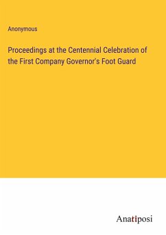 Proceedings at the Centennial Celebration of the First Company Governor's Foot Guard - Anonymous