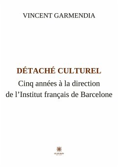 Détaché culturel: Cinq années à la direction de l'Institut français de Barcelone - Vincent Garmendia