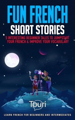 Fun French Short Stories: 5 Interesting Beginner Tales to Jumpstart Your French & Improve Your Vocabulary (Learn French for Beginners and Intermediates) (eBook, ePUB) - Learning, Touri Language