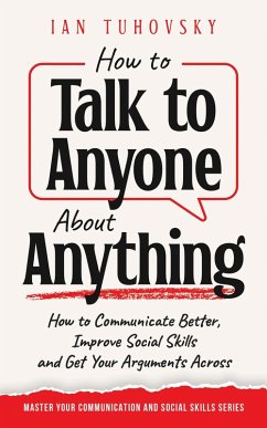 How to Talk to Anyone About Anything: How to Communicate Better, Improve Social Skills and Get Your Arguments Across (Positive Psychology Coaching Series) (eBook, ePUB) - Tuhovsky, Ian