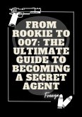 From Rookie to 007 The Ultimate Guide to Becoming a Secret Agent (Education) (eBook, ePUB)