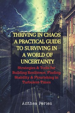 Thriving In Chaos: A Practical Guide To Surviving In A World Of Uncertainty: Strategies and Tools for Building Resilience, Finding Stability, and Flourishing in Turbulent Times (Christian Books) (eBook, ePUB) - Peries, Anthea