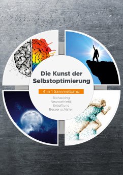 Die Kunst der Selbstoptimierung - 4 in 1 Sammelband: Biohacking   Neuroathletik   Entgiftung   Besser schlafen (eBook, ePUB)