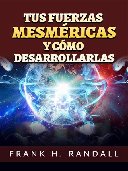 Tus fuerzas mesméricas y cómo desarrollarlas (Traducido) (eBook, ePUB) Tus fuerzas mesméricas y cómo desarrollarlas (Traducido) (eBook, ePUB)