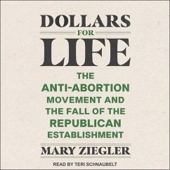 Dollars for Life: The Anti-Abortion Movement and the Fall of the Republican Establishment - Ziegler, Mary