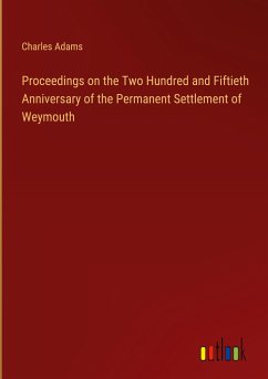 Proceedings on the Two Hundred and Fiftieth Anniversary of the Permanent Settlement of Weymouth - Adams, Charles