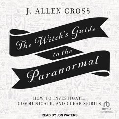 The Witch's Guide to the Paranormal: How to Investigate, Communicate, and Clear Spirits - Cross, J. Allen