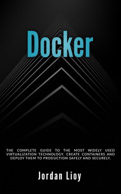 Docker: The Complete Guide to the Most Widely Used Virtualization Technology. Create Containers and Deploy them to Production Safely and Securely. (Docker & Kubernetes, #1) (eBook, ePUB) - Lioy, Jordan