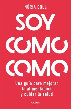 Soy Como Como: Una Guía Para Mejorar Tu Alimentación Y Cuidar Tu Salud / I Am Wh at I Eat: A Guide to Improve Your Diet and Take Care of Your Health - Coll, Núria