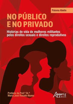 No Público e no Privado: Histórias de Vida de Mulheres Militantes pelos Direitos Sexuais e Direitos Reprodutivos (eBook, ePUB) - Abelin, Paloma