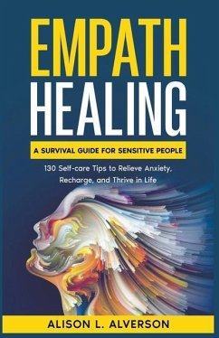 Empath Healing: A Survival Guide for Sensitive People (130 Self-care Tips to Relieve Anxiety, Recharge, and Thrive in Life) - Alverson, Alison L.
