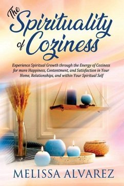 The Spirituality of Coziness: Experience Spiritual Growth through the Energy of Coziness for more Happiness, Contentment, and Satisfaction in Your H - Alvarez, Melissa