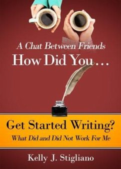 A Chat Between Friends. How Did You . . . Get Started Writing? What Did and Did Not Work For Me. (eBook, ePUB) - Stigliano, Kelly