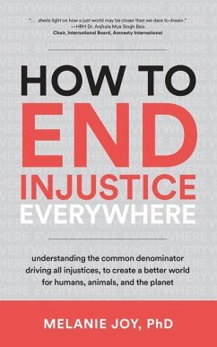 How to End Injustice Everywhere: Understanding the Common Denominator Driving All Injustices, to Create a Better World for Humans, Animals, and the Pl - Joy, Melanie (Melanie Joy)