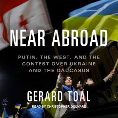 Near Abroad: Putin, the West, and the Contest Over Ukraine and the Caucasus - Toal, Gerard
