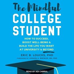 The Mindful College Student: How to Succeed, Boost Well-Being & Build the Life You Want at University & Beyond - Loucks, Eric B.