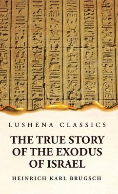 The True Story of the Exodus of Israel Together With a Brief View of the History of Monumental Egypt - Heinrich Karl Brugsch