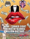 HOW I TURNED EIGHT INCHES INTO THREE MILLION DOLLARS