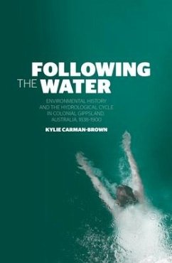 Following the Water: Environmental History and the Hydrological Cycle in Colonial Gippsland, Australia, 1838-1900 - Carman-Brown, Kylie