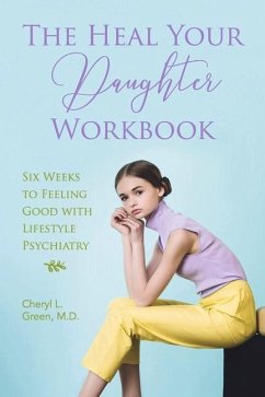 The Heal Your Daughter Workbook: Six Weeks to Feeling Good with Lifestyle Psychiatry - Green M. D., Cheryl L.