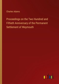 Proceedings on the Two Hundred and Fiftieth Anniversary of the Permanent Settlement of Weymouth - Adams, Charles