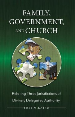 Family, Government, and Church: Relating Three Jurisdictions of Divinely Delegated Authority - Laird, Brett M.