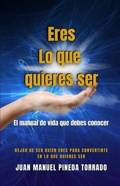 Eres Lo que quieres ser: El manual de vida que debes conocer - Pineda Torrado, Juan Manuel