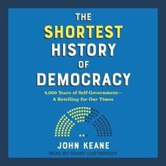 The Shortest History of Democracy: 4,000 Years of Self-Government-A Retelling for Our Times - Keane, John