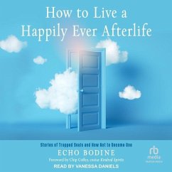 How to Live a Happily Ever Afterlife: Stories of Trapped Souls and How Not to Become One - Bodine, Echo