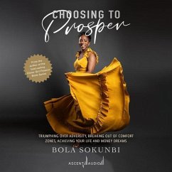 Choosing to Prosper: Triumphing Over Adversity, Breaking Out of Comfort Zones, Achieving Your Life and Money Dreams - Sokunbi, Bola