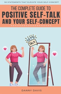 The Complete Guide To Positive Self Talk and Your Self Concept - Davis, Danny