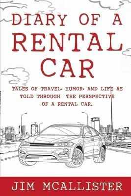 Diary of a Rental Car: Tales of Travel, Humor, and Life as Told Through the Perspective of a Rental Car Diary of a Rental Car: Tales of Travel, Humor, and Life as Told Through the Perspective of a Rental Car