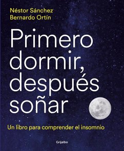 Primero Dormir, Después Soñar: Un Libro Para Combatir El Insomnio / First Sleep, Then Dream: A Book to Fight Insomnia - Sánchez, Néstor; Ortín, Bernardo