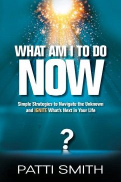 What Am I to Do Now?: Simple Strategies to Navigate the Unknown and Ignite What's Next in Your Life - Smith, Patti