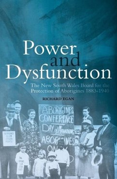 Power and Dysfunction: The New South Wales Board for the Protection of Aborigines 1883-1940 - Egan, Richard