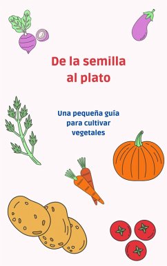 De la semilla al plato: una pequeña guía para cultivar vegetales (eBook, ePUB) - Machain, Santiago