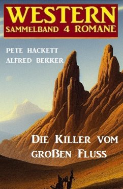 Die Killer vom großen Fluss: Western Sammelband 4 Romane (eBook, ePUB) - Bekker, Alfred; Hackett, Pete