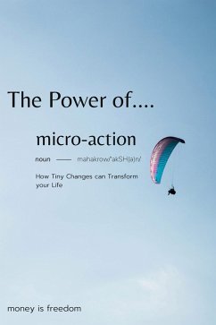 The Power of Micro-Actions: How Tiny Changes Can Transform Your Life (eBook, ePUB) - Freedom, Money is