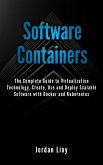 Software Containers: The Complete Guide to Virtualization Technology. Create, Use and Deploy Scalable Software with Docker and Kubernetes. Includes Docker and Kubernetes. (eBook, ePUB)