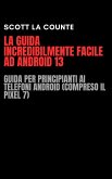 La Guida Incredibilmente Facile Ad Android 13: Guida per Principianti Ai Telefoni Android (Compreso Il Pixel 7) (eBook, ePUB)