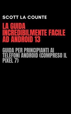 La Guida Incredibilmente Facile Ad Android 13: Guida per Principianti Ai Telefoni Android (Compreso Il Pixel 7) (eBook, ePUB) - Counte, Scott La