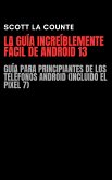 La Guía Increíblemente Fácil De Android 13: Guía Para Principiantes De Los Teléfonos Android (Incluido El Pixel 7) (eBook, ePUB)
